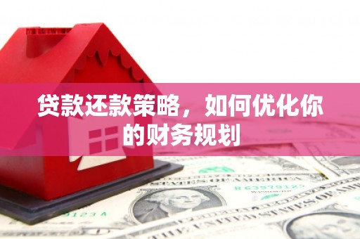 茌平贷款还款策略，如何优化你的财务规划