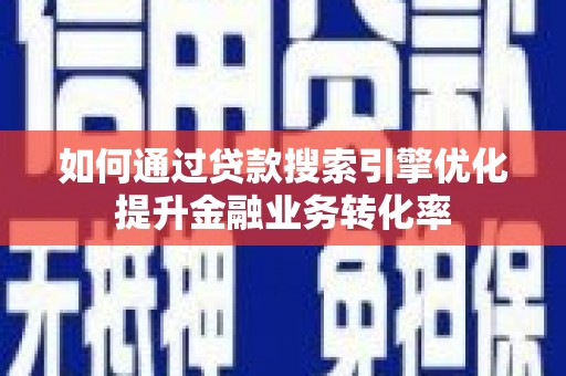 普湾新区如何通过贷款搜索引擎优化提升金融业务转化率