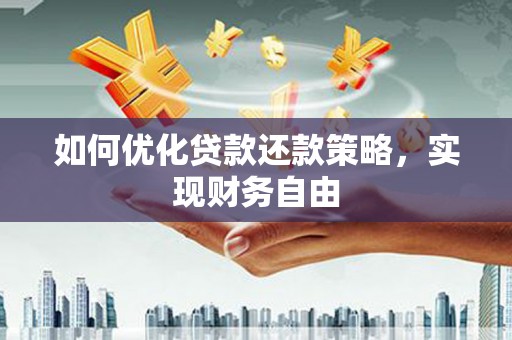 漳县如何优化贷款还款策略，实现财务自由