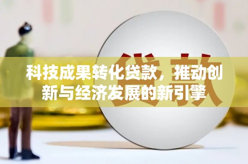 天山科技成果转化贷款，推动创新与经济发展的新引擎