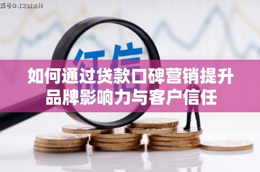 宁都如何通过贷款口碑营销提升品牌影响力与客户信任