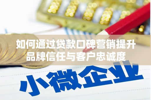 安陆如何通过贷款口碑营销提升品牌信任与客户忠诚度