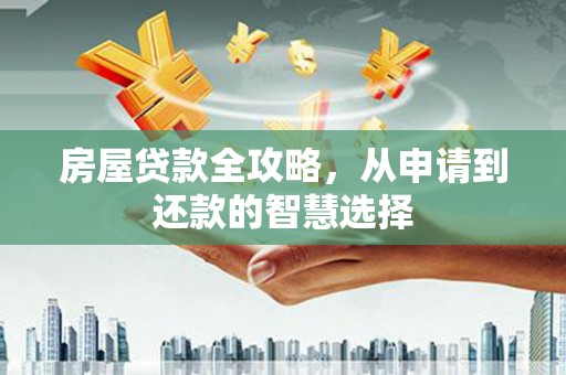 贵阳房屋贷款全攻略，从申请到还款的智慧选择