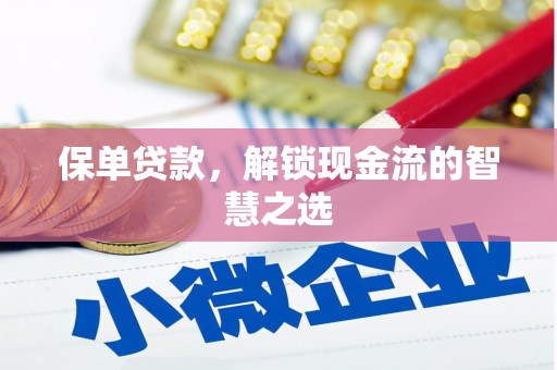 亳州保单贷款，解锁现金流的智慧之选