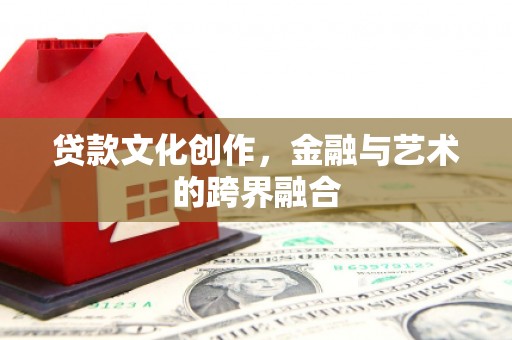 零陵贷款文化创作，金融与艺术的跨界融合