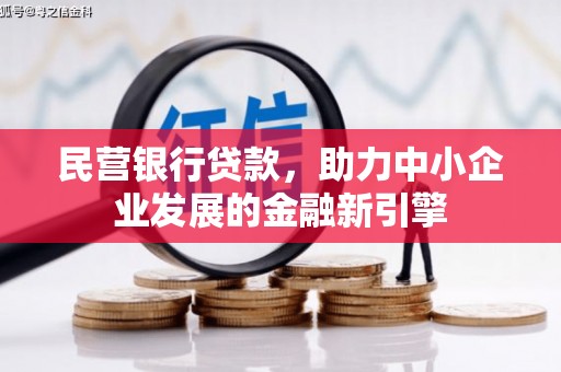 德江民营银行贷款，助力中小企业发展的金融新引擎