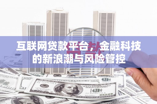 石景山互联网贷款平台，金融科技的新浪潮与风险管控