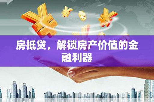 清远房抵贷，解锁房产价值的金融利器
