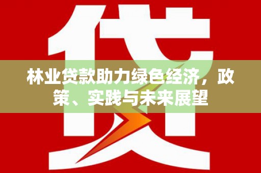 树林林业贷款助力绿色经济，政策、实践与未来展望