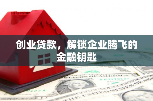工农创业贷款，解锁企业腾飞的金融钥匙