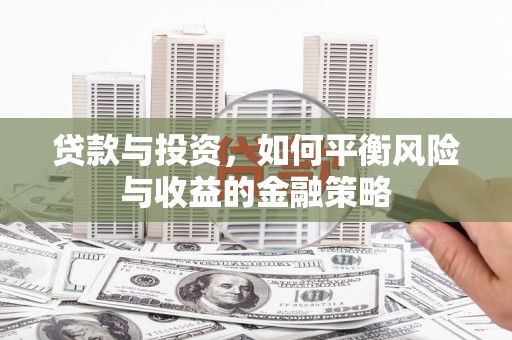 祁门贷款与投资，如何平衡风险与收益的金融策略