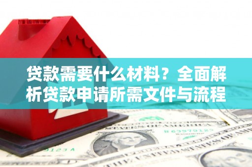 禄丰贷款需要什么材料？全面解析贷款申请所需文件与流程