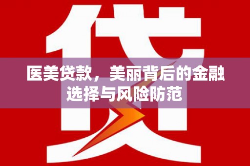美姑医美贷款，美丽背后的金融选择与风险防范