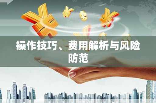 洪洞操作技巧、费用解析与风险防范